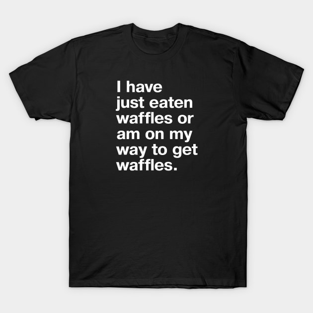 I have just eaten waffles or am on my way to get waffles. T-Shirt by TheBestWords